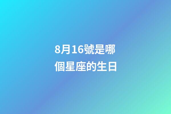 8月16號是哪個星座的生日-第1張-星座運勢-玄機派