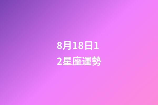 8月18日12星座運勢-第1張-星座運勢-玄機派