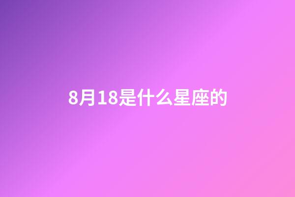 8月18是什么星座的（8月18日是什么星座性格）-第1張-星座運勢-玄機派