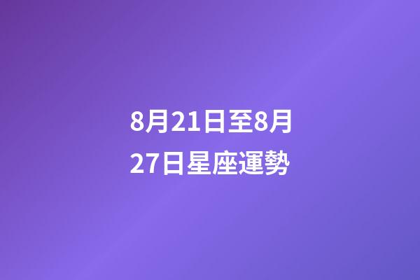 8月21日至8月27日星座運勢-第1張-星座運勢-玄機派