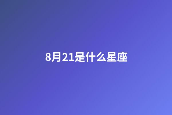 8月21是什么星座（8月21是什么星座的人）-第1張-星座運勢-玄機派