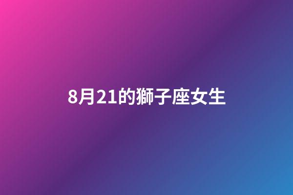 8月21的獅子座女生-第1張-星座運(yùn)勢(shì)-玄機(jī)派