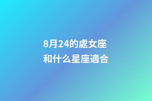 8月24的處女座和什么星座適合-第1張-星座運勢-玄機派
