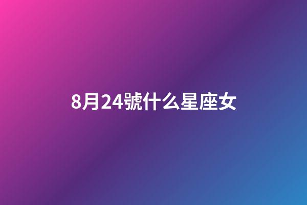 8月24號什么星座女-第1張-星座運勢-玄機派