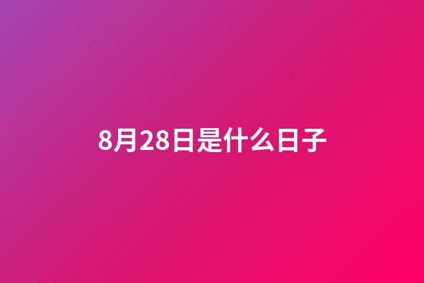 8月28日是什么日子（農歷8月28號是黃道吉日嗎）-第1張-星座運勢-玄機派