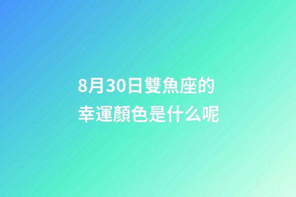 8月30日雙魚座的幸運顏色是什么呢-第1張-星座運勢-玄機派