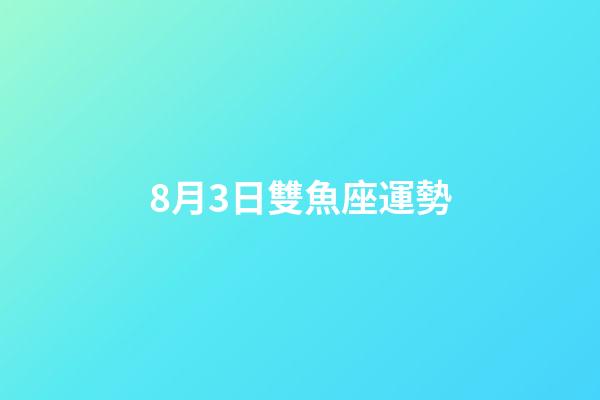 8月3日雙魚座運勢