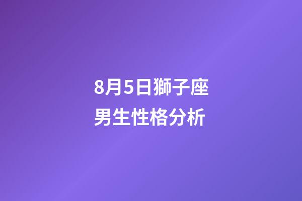 8月5日獅子座男生性格分析-第1張-星座運勢-玄機派
