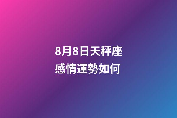 8月8日天秤座感情運勢如何-第1張-星座運勢-玄機派