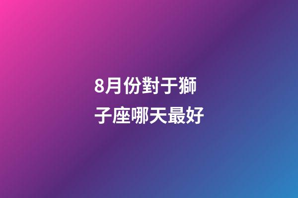 8月份對于獅子座哪天最好-第1張-星座運勢-玄機派