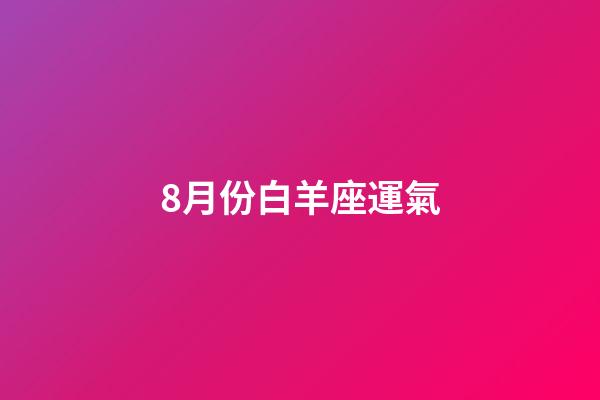 8月份白羊座運氣-第1張-星座運勢-玄機(jī)派