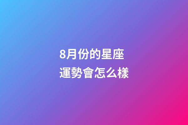 8月份的星座運勢會怎么樣-第1張-星座運勢-玄機派