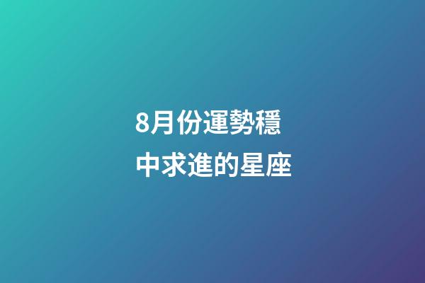 8月份運勢穩中求進的星座-第1張-星座運勢-玄機派
