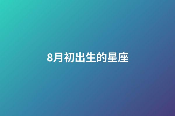 8月初出生的星座-第1張-星座運勢-玄機派