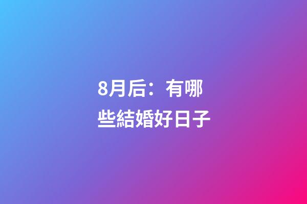 8月后：有哪些結婚好日子