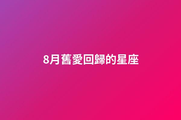 8月舊愛回歸的星座-第1張-星座運(yùn)勢(shì)-玄機(jī)派