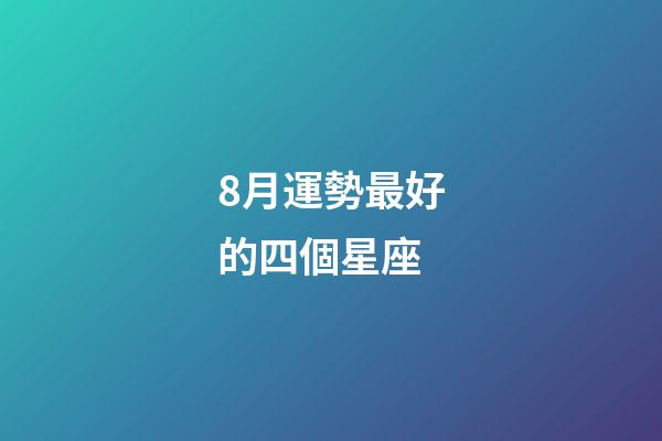 8月運勢最好的四個星座-第1張-星座運勢-玄機派