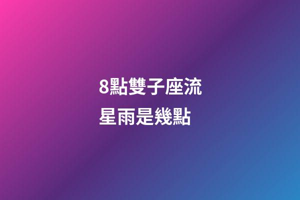 8點雙子座流星雨是幾點-第1張-星座運勢-玄機派