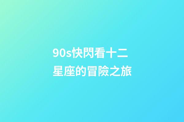 90s快閃看十二星座的冒險之旅-第1張-星座運(yùn)勢-玄機(jī)派