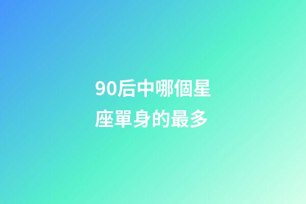 90后中哪個星座單身的最多-第1張-星座運勢-玄機派