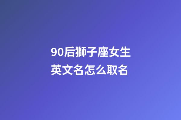 90后獅子座女生英文名怎么取名-第1張-星座運勢-玄機(jī)派