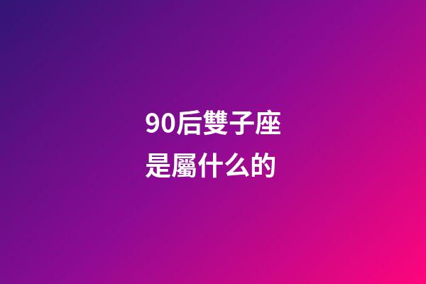 90后雙子座是屬什么的-第1張-星座運勢-玄機派