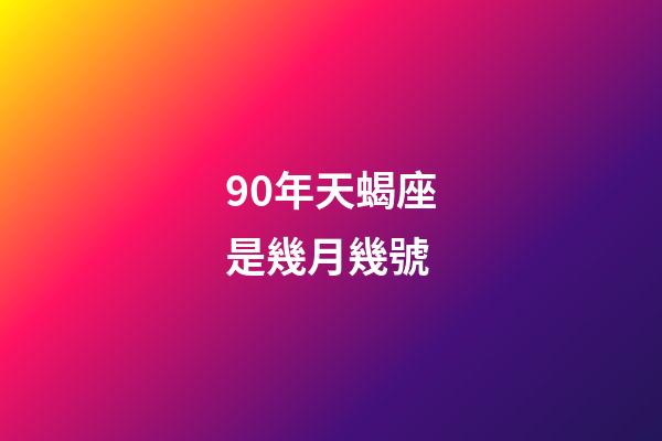 90年天蝎座是幾月幾號-第1張-星座運勢-玄機派