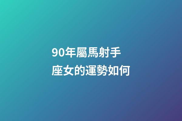 90年屬馬射手座女的運勢如何-第1張-星座運勢-玄機派