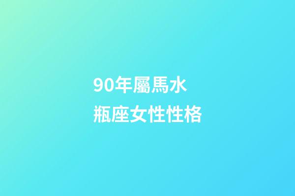 90年屬馬水瓶座女性性格-第1張-星座運勢-玄機派