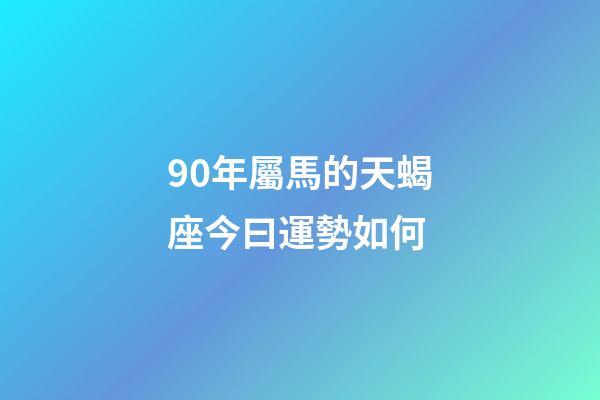 90年屬馬的天蝎座今曰運勢如何-第1張-星座運勢-玄機派
