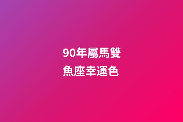 90年屬馬雙魚座幸運色-第1張-星座運勢-玄機派