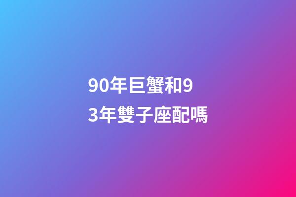 90年巨蟹和93年雙子座配嗎-第1張-星座運勢-玄機派
