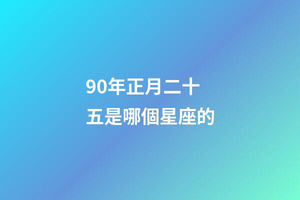90年正月二十五是哪個星座的-第1張-星座運勢-玄機派