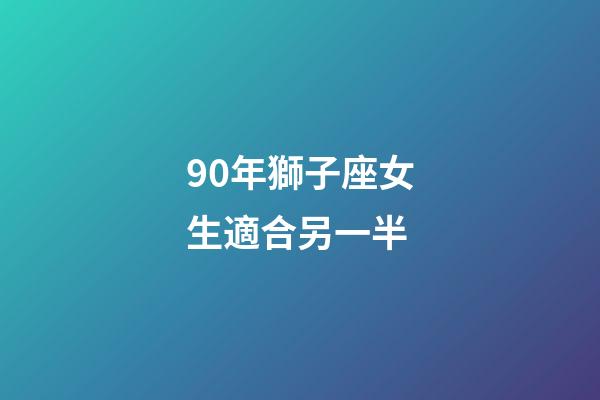 90年獅子座女生適合另一半-第1張-星座運勢-玄機派