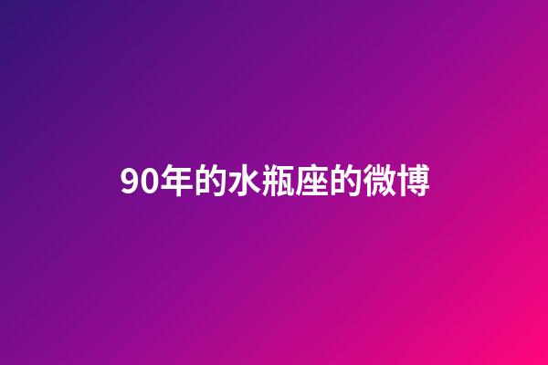 90年的水瓶座的微博-第1張-星座運勢-玄機派