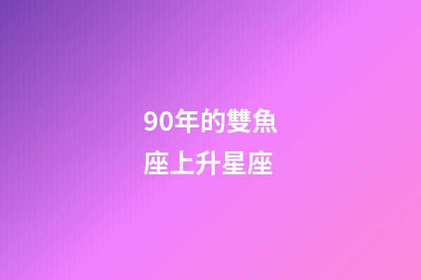 90年的雙魚座上升星座-第1張-星座運勢-玄機派