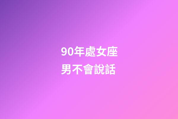 90年處女座男不會說話-第1張-星座運(yùn)勢-玄機(jī)派