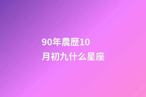 90年農歷10月初九什么星座-第1張-星座運勢-玄機派