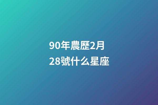 90年農歷2月28號什么星座-第1張-星座運勢-玄機派