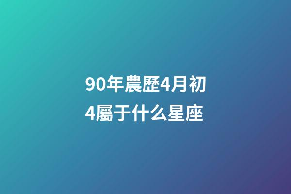 90年農歷4月初4屬于什么星座-第1張-星座運勢-玄機派