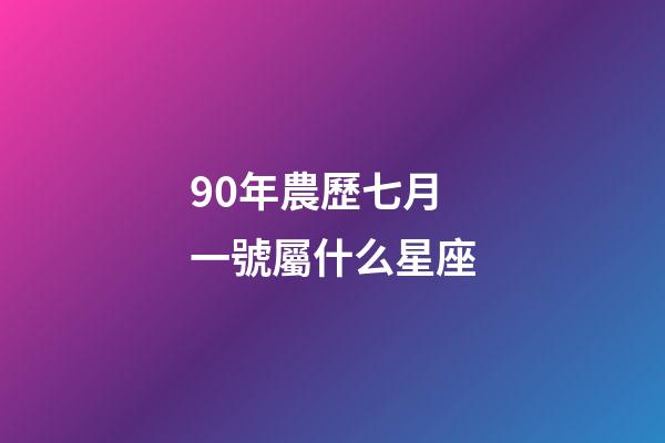 90年農歷七月一號屬什么星座-第1張-星座運勢-玄機派