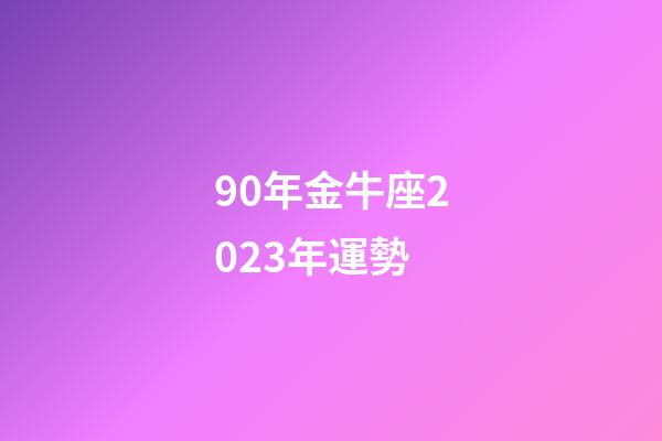 90年金牛座2023年運勢-第1張-星座運勢-玄機派