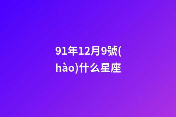 91年12月9號(hào)什么星座-第1張-星座運(yùn)勢(shì)-玄機(jī)派
