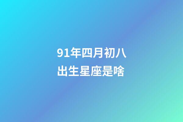 91年四月初八出生星座是啥-第1張-星座運勢-玄機派