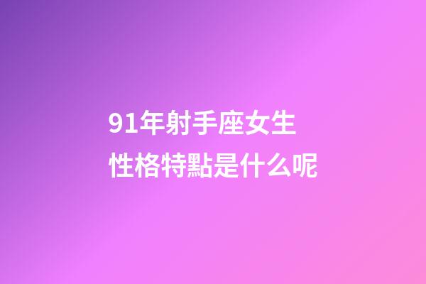 91年射手座女生性格特點是什么呢-第1張-星座運勢-玄機派