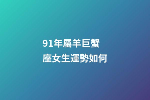 91年屬羊巨蟹座女生運勢如何-第1張-星座運勢-玄機派