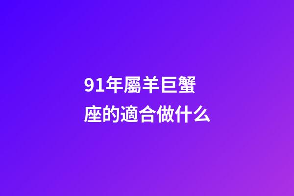 91年屬羊巨蟹座的適合做什么