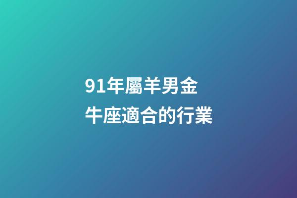 91年屬羊男金牛座適合的行業-第1張-星座運勢-玄機派