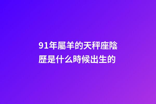 91年屬羊的天秤座陰歷是什么時候出生的-第1張-星座運勢-玄機派