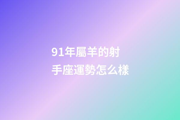 91年屬羊的射手座運勢怎么樣-第1張-星座運勢-玄機派